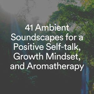 41 Ambient Soundscapes for a Positive Self-talk, Growth Mindset, and Aromatherapy