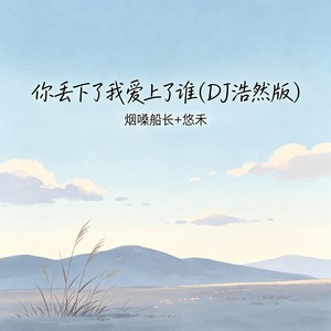 你丢下了我爱上了谁 (DJ浩然版)