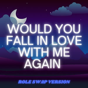 Would You Fall in Love With Me Again (Role Swap Version)