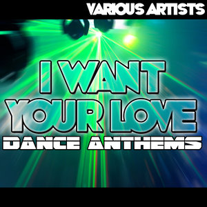 I Want Your Love: Dance Anthems