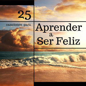 25 Canciones para Aprender a Ser Feliz - Las Mejores Canciones Ayudar a Ser Optimista y Encontrar la Felicidad