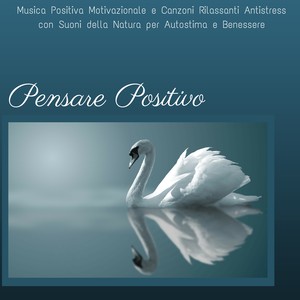 Pensare Positivo - Musica Positiva Motivazionale e Canzoni Rilassanti Antistress con Suoni della Natura per Autostima e Benessere