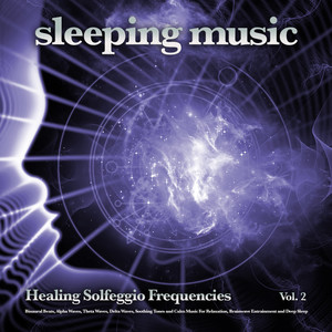 Sleeping Music: Healing Solfeggio Frequencies, Binaural Beats, Alpha Waves, Theta Waves, Delta Waves, Soothing Tones and Calm Music For Relaxation, Brainwave Entrainment and Deep Sleep, Vol. 2