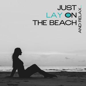 Just Lay on the Beach and Relax… - 2019 Most Relaxing Chillout Beach Vibes, Rest Your Vital Energy, Calm Nerves and Enjoy Your Holidays