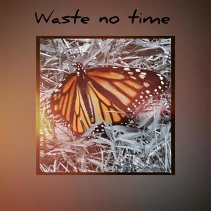 Waste no time