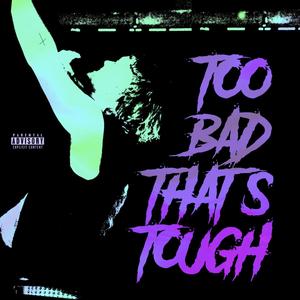 TOO BAD THATS TOUGH (Explicit)