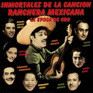 Inmortales de la Canción Ranchera. La Época de Oro