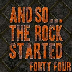 And So... The Rock Started / Forty-Four