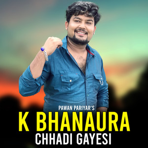 K BHANAURA CHHADI GAYESI