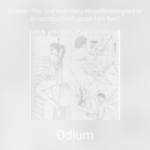 Odium - The 2nd Non Hero-Nisei (Reassigned to Antarctica) (90% good 10% bad)