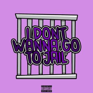 I DONT WANNA GO TO JAIL (Explicit)