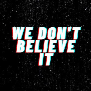 We Don't Believe It (Explicit)