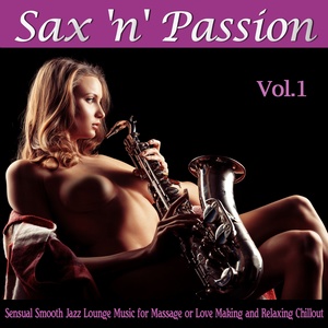 Sax 'n' Passion Lounge, Vol. 1 (Sensual Smooth Jazz Lounge Music for Massage or Love Making and Relaxing Chillout)