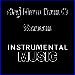 Aaj Hum Tum O Sanam