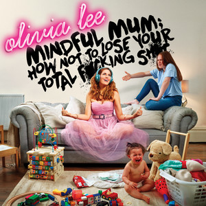 Mindful Mum: How Not To Lose Your Total F*cking Sh*t (Explicit)