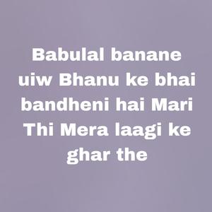 Babulal banane uiw Bhanu ke bhai bandheni hai Mari Thi Mera laagi ke ghar the