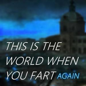 This Is The World When You Fart Again