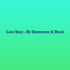 Love Story by Itimwemwe & Bwari