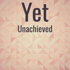 Yet Unachieved