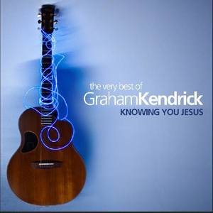 The Very Best of Graham Kendrick: Knowing You Jesus