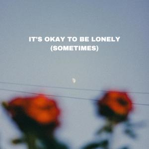 It's Okay To Be Lonely (Sometimes) (Explicit)