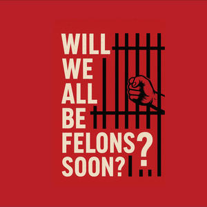 Will We All Be Felons Soon