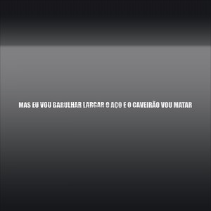 MAS EU VOU BARULHAR LARGAR O AÇO E O CAVEIRÃO VOU MATAR (Explicit)