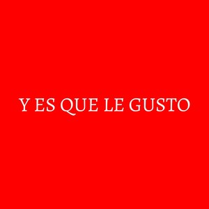 Y Es Que Le Gusto