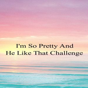 I'm so Pretty and He Like That Challenge