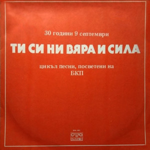 30 години Девети септември: Ти си ни вяра и сила (Цикъл песни, посветени на БКП)