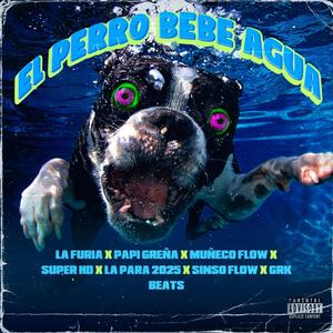 EL PERRO BEBE AGUA(feat. La Furia, Papi Greña, Muñeco Flow, Super HD, La Para 2025, Sinso Flow & Grk Beats) (Explicit)
