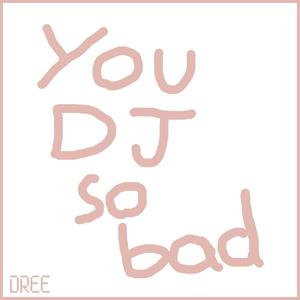 You DJ So Bad