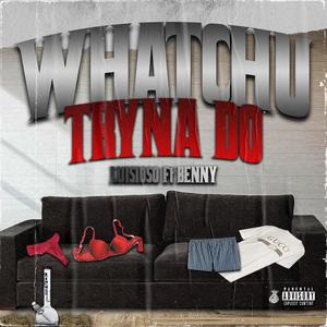 Whatchu Tryna Do(feat. Benny) (Explicit)