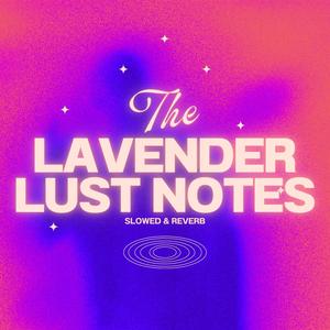 LAVENDER LUST NOTES (Slowed + Reverb) [Explicit]