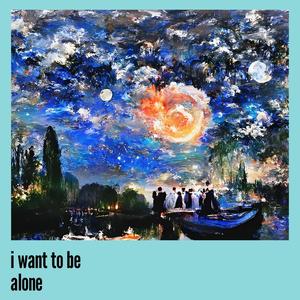 i want to be alone