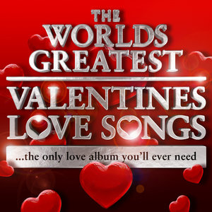 World's Greatest Valentines Day Love Songs - The Only Love Album You'll Ever Need (Deluxe Version)