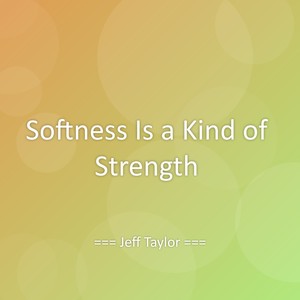 Softness Is a Kind of Strength