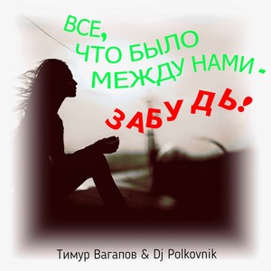 Все, что было между нами, - забудь!