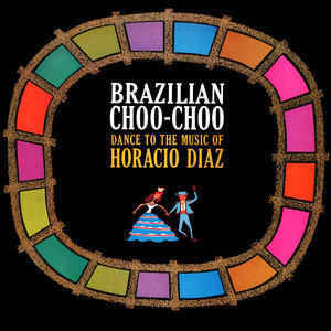 Brazilian Choo-Choo! Dance to the Music of Horacio Diaz