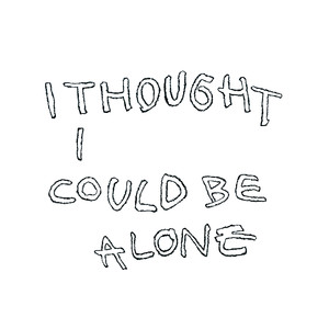 I Thought I Could Be Alone