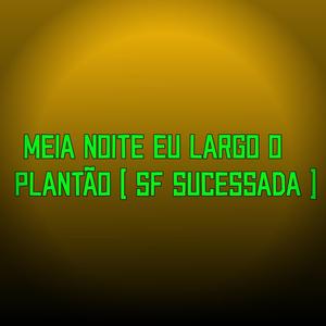 MEIA NOITE EU LARGO O PLANTÃO