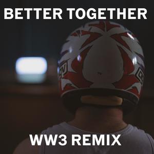 BETTER TOGETHER (WW3 REMIX)