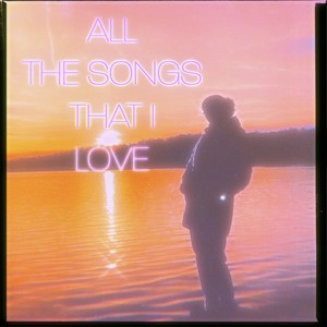 All The Songs That I Love