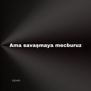 Ama Savaşmaya Mecburuz