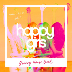 Happy Girls (Groovy House Beats), Vol. 3 [Explicit]