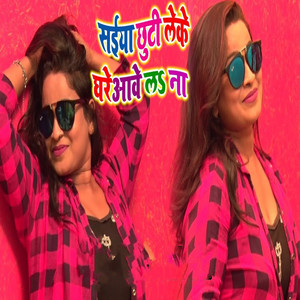 Saiya Chuti Leke Ghare Aave La Na