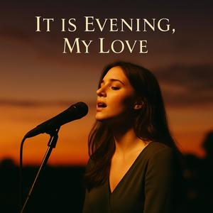 It is evening, my love