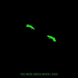 You Were Green When I Died