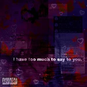 I Have Too Much to Say to You. (Explicit)