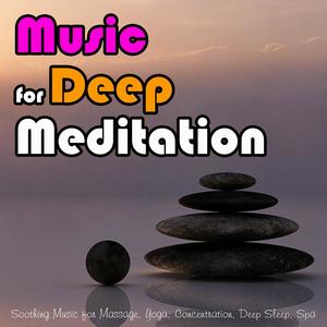 Music for Deep Meditation: Soothing Music for Massage, Yoga, Concentration, Deep Sleep, Spa